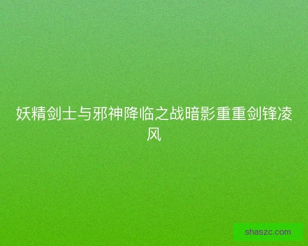 妖精剑士与邪神降临之战暗影重重剑锋凌风