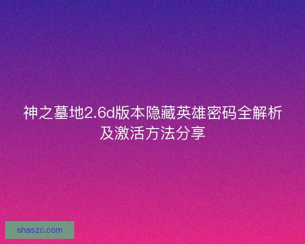 神之墓地2.6d版本隐藏英雄密码全解析及激活方法分享