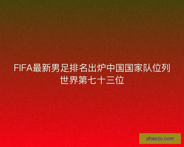 FIFA最新男足排名出炉中国国家队位列世界第七十三位