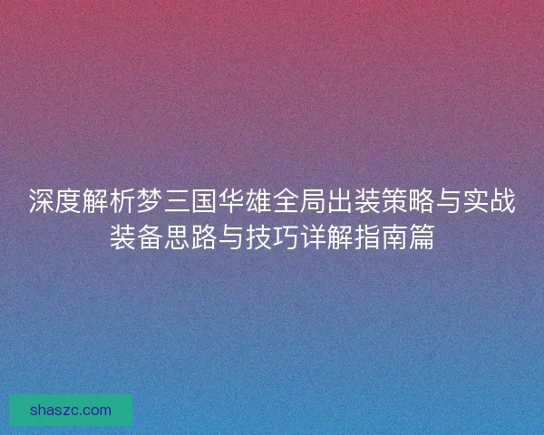 深度解析梦三国华雄全局出装策略与实战装备思路与技巧详解指南篇