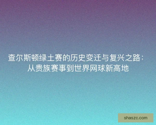 查尔斯顿绿土赛的历史变迁与复兴之路：从贵族赛事到世界网球新高地