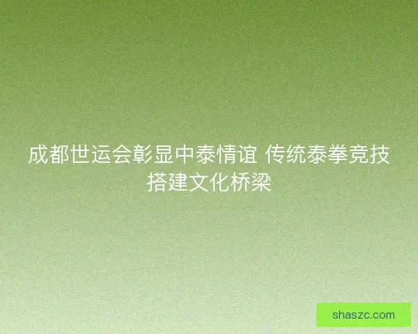 成都世运会彰显中泰情谊 传统泰拳竞技搭建文化桥梁