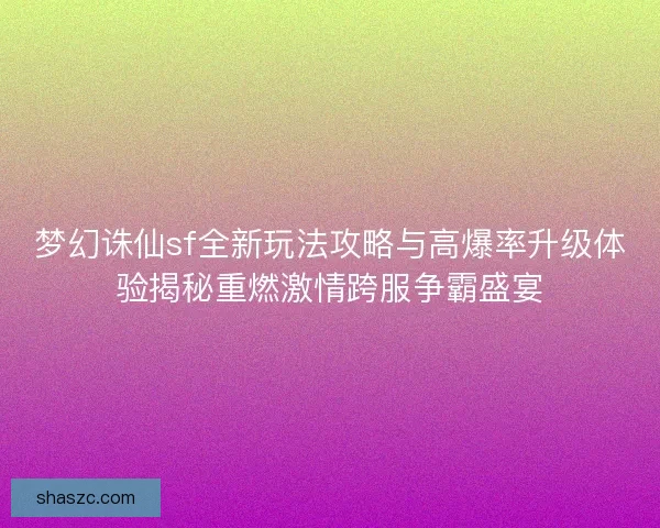 梦幻诛仙sf全新玩法攻略与高爆率升级体验揭秘重燃激情跨服争霸盛宴